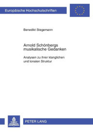 Title: Arnold Schoenbergs musikalische Gedanken: Analysen zu ihrer klanglichen und tonalen Struktur, Author: Benedikt Stegemann