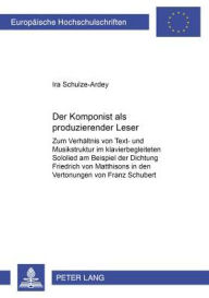 Der Komponist als produzierender Leser: Zum Verhaeltnis von Text- und Musikstruktur im klavierbegleiteten Sololied am Beispiel der Dichtung Friedrich von Matthissons in den Vertonungen von Franz Schubert