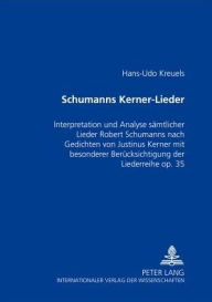 Title: Schumanns Kerner-Lieder: Interpretation und Analyse saemtlicher Lieder Robert Schumanns nach Gedichten von Justinus Kerner mit besonderer Beruecksichtigung der Liederreihe op. 35, Author: Hans-Udo Kreuels