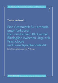 Title: Eine Grammatik fuer Lernende unter funktional-kommunikativem Blickwinkel: Bindeglied zwischen Linguistik, Psychologie und Fremdsprachendidaktik: Eine Konkretisierung fuer Anfaenger, Author: Yvette Verbeeck