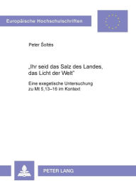 Title: «Ihr seid das Salz des Landes, das Licht der Welt»: Eine exegetische Untersuchung zu Mt 5,13-16 im Kontext, Author: Peter Soltés