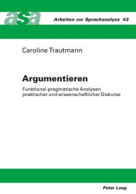 Title: Argumentieren: Funktional-pragmatische Analysen praktischer und wissenschaftlicher Diskurse, Author: Caroline Trautmann
