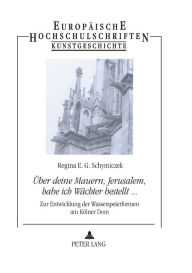 Title: «Ueber deine Mauern, Jerusalem, habe ich Waechter bestellt...»: Zur Entwicklung der Wasserspeierformen am Koelner Dom, Author: Regina E. G. Schymiczek