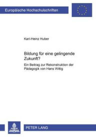 Title: Bildung fuer eine gelingende Zukunft?: Ein Beitrag zur Rekonstruktion der Paedagogik von Hans Wittig, Author: Karl-Heinz Huber