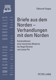 Title: Briefe aus dem Norden - Verhandlungen mit dem Norden: Konstruktionen einer iberischen Moderne bei Ángel Ganivet und Josep Pla, Author: Edmund Voges