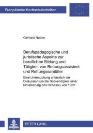 Title: Berufspaedagogische und juristische Aspekte zur beruflichen Bildung und Taetigkeit von Rettungsassistent und Rettungssanitaeter: Eine Untersuchung anlaesslich der Diskussion um die Notwendigkeit einer Novellierung des RettAssG von 1989, Author: Gerhard Nadler