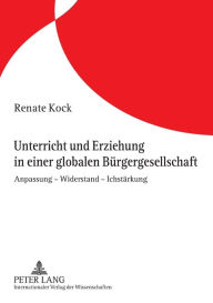 Title: Unterricht und Erziehung in einer globalen Buergergesellschaft: Anpassung - Widerstand - Ichstaerkung, Author: Renate Kock