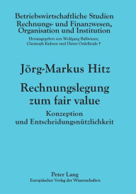 Title: Rechnungslegung zum fair value: Konzeption und Entscheidungsnuetzlichkeit, Author: Jörg-Markus Hitz