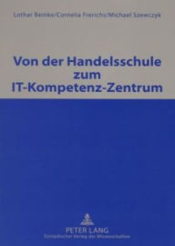 Title: Von der Handelsschule zum IT-Kompetenz-Zentrum: Unter Mitarbeit von Ralf Korswird, Christof Mueller, Heiner Oortmann, Gerald Pfroetschner und Boris Schroeder, Author: Lothar Beinke