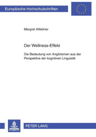 Title: Der Wellness-Effekt: Die Bedeutung von Anglizismen aus der Perspektive der kognitiven Linguistik, Author: Margret Altleitner