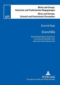 Title: Grenzfaelle: Staatsangehoerigkeit, Rassismus und nationale Identitaet unter deutscher Kolonialherrschaft, Author: Dominik Nagl