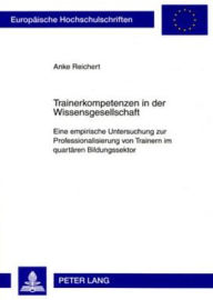 Title: Trainerkompetenzen in der Wissensgesellschaft: Eine empirische Untersuchung zur Professionalisierung von Trainern im quartaeren Bildungssektor, Author: Anke Reichert