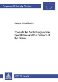 Title: Towards the «Antibildungsroman»: Saul Bellow and the Problem of the Genre, Author: Justyna Kociatkiewicz