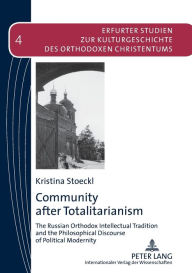 Title: Community after Totalitarianism: The Russian Orthodox Intellectual Tradition and the Philosophical Discourse of Political Modernity, Author: Kristina Stoeckl