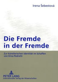 Title: Die Fremde in der Fremde: Zur kuenstlerischen Identitaet im Schaffen von Erica Pedretti, Author: Irena Sebestová