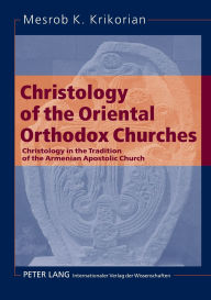Title: Christology of the Oriental Orthodox Churches: Christology in the Tradition of the Armenian Apostolic Church, Author: Mesrob K. Krikorian