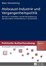 Title: «Holocaust-Industrie» und Vergangenheitspolitik: Norman G. Finkelstein und die Normalisierung des sekundaeren Antisemitismus in Deutschland, Author: Marc Schwietring