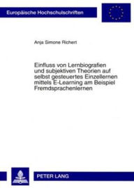 Title: Einfluss von Lernbiografien und subjektiven Theorien auf selbst gesteuertes Einzellernen mittels E-Learning am Beispiel Fremdsprachenlernen, Author: Anja Richert