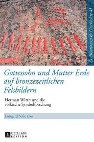 Title: Gottessohn und Mutter Erde auf bronzezeitlichen Felsbildern: Herman Wirth und die voelkische Symbolforschung, Author: Luitgard Löw