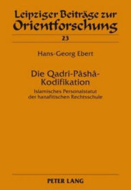 Title: Die Qadrî-Pâshâ-Kodifikation: Islamisches Personalstatut der hanafitischen Rechtsschule, Author: Hans-Georg Ebert