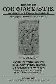 Title: Christliche Weltgeschichte im 12. Jahrhundert: Themen, Variationen und Kontraste: Untersuchungen zu Hugo von Fleury, Ordericus Vitalis und Otto von Freising, Author: Elisabeth Mégier