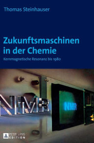 Title: Zukunftsmaschinen in der Chemie: Kernmagnetische Resonanz bis 1980, Author: Thomas Steinhauser