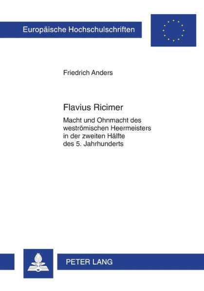 Flavius Ricimer: Macht und Ohnmacht des westroemischen Heermeisters in der zweiten Haelfte des 5. Jahrhunderts