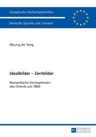 Title: Idealbilder - Zerrbilder: Romantische Konzeptionen des Orients um 1800, Author: Myung Ae Yang