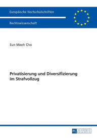 Title: Privatisierung und Diversifizierung im Strafvollzug, Author: Eun Meeh Cho