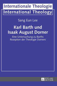 Title: Karl Barth und Isaak August Dorner: Eine Untersuchung zu Barths Rezeption der Theologie Dorners, Author: Sang Eun Lee