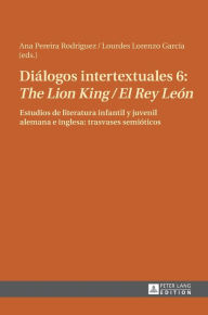 Title: Diálogos intertextuales 6: «The Lion King / El Rey León»: Estudios de literatura infantil y juvenil alemana e inglesa: trasvases semióticos, Author: Lourdes Lorenzo García