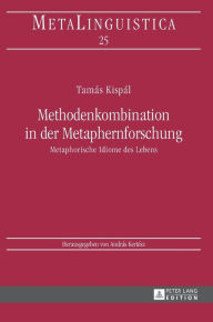 Title: Methodenkombination in der Metaphernforschung: Metaphorische Idiome des Lebens, Author: Tamàs Kispàl