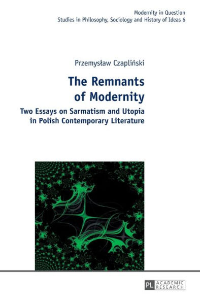 The Remnants of Modernity: Two Essays on Sarmatism and Utopia in Polish Contemporary Literature