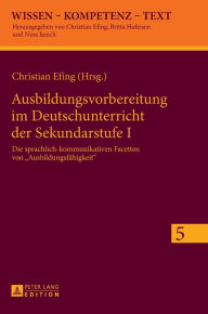 Title: Ausbildungsvorbereitung im Deutschunterricht der Sekundarstufe I: Die sprachlich-kommunikativen Facetten von «Ausbildungsfaehigkeit», Author: Christian Efing