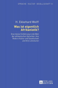 Title: Was ist eigentlich Afrikanistik?: Eine kleine Einfuehrung in die Welt der afrikanischen Sprachen, ihre Rolle in Kultur und Gesellschaft und ihre Literaturen, Author: H. Ekkehard Wolff