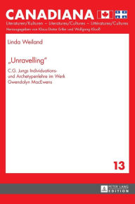 Title: «Unravelling»: C.G. Jungs Individuations- und Archetypenlehre im Werk Gwendolyn MacEwens, Author: Linda Weiland
