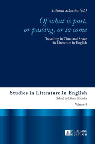 Title: «Of What is Past, or Passing, or to Come»: Travelling in Time and Space in Literature in English, Author: Liliana Sikorska