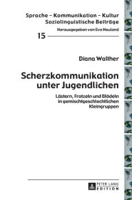 Title: Scherzkommunikation unter Jugendlichen: Laestern, Frotzeln und Bloedeln in gemischtgeschlechtlichen Kleingruppen, Author: Diana Walther