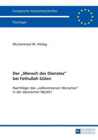 Title: Der «Mensch des Dienstes» bei Fethullah Guelen: Nachfolger des «vollkommenen Menschen» in der islamischen Mystik?, Author: Muhammed Mustafa Akdag