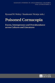 Title: Poisoned Cornucopia: Excess, Intemperance and Overabundance across Cultures and Literatures, Author: Ryszard Wolny
