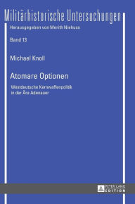 Title: Atomare Optionen: Westdeutsche Kernwaffenpolitik in der Aera Adenauer, Author: Michael Knoll