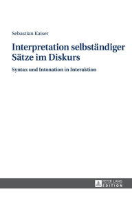 Title: Interpretation selbstaendiger Saetze im Diskurs: Syntax und Intonation in Interaktion, Author: Sebastian Kaiser