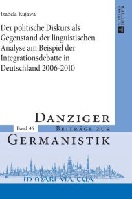 Title: Der politische Diskurs als Gegenstand der linguistischen Analyse am Beispiel der Integrationsdebatte in Deutschland 2006-2010, Author: Izabela Kujawa