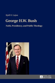 Title: George H.W. Bush: Faith, Presidency, and Public Theology, Author: Kjell Lejon