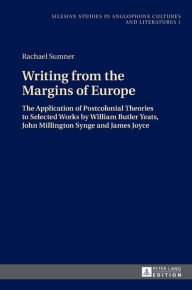 Title: Writing from the Margins of Europe: The Application of Postcolonial Theories to Selected Works by William Butler Yeats, John Millington Synge and James Joyce, Author: Rachael Sumner