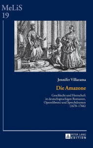 Title: Die Amazone: Geschlecht und Herrschaft in deutschsprachigen Romanen, Opernlibretti und Sprechdramen (1670-1766), Author: Jennifer Villarama