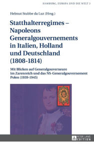 Title: Statthalterregimes - Napoleons Generalgouvernements in Italien, Holland und Deutschland (1808-1814): Mit Blicken auf Generalgouverneure im Zarenreich und das NS-Generalgouvernement Polen (1939-1945), Author: Helmut Stubbe da Luz