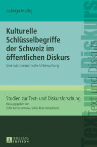 Title: Kulturelle Schluesselbegriffe der Schweiz im oeffentlichen Diskurs: Eine kultursemantische Untersuchung, Author: Jadwiga Madej