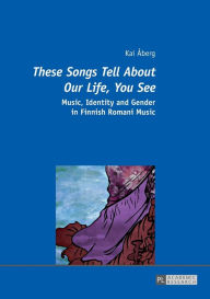 Title: «These Songs Tell About Our Life, You See»: Music, Identity and Gender in Finnish Romani Music, Author: Kai Åberg