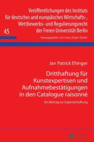 Title: Dritthaftung fuer Kunstexpertisen und Aufnahmebestaetigungen in den Catalogue raisonné: Ein Beitrag zur Expertenhaftung, Author: Patrick Ehinger